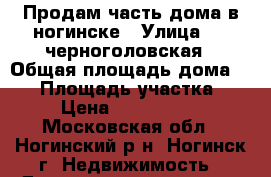 Продам часть дома в ногинске › Улица ­ 4 черноголовская › Общая площадь дома ­ 30 › Площадь участка ­ 3 › Цена ­ 1 050 000 - Московская обл., Ногинский р-н, Ногинск г. Недвижимость » Дома, коттеджи, дачи продажа   